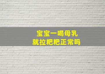 宝宝一喝母乳就拉粑粑正常吗