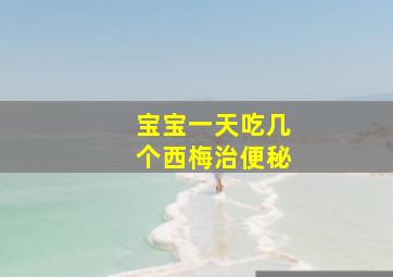 宝宝一天吃几个西梅治便秘