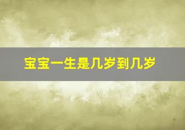 宝宝一生是几岁到几岁