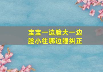 宝宝一边脸大一边脸小往哪边睡纠正