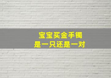 宝宝买金手镯是一只还是一对