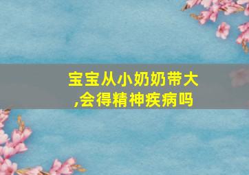 宝宝从小奶奶带大,会得精神疾病吗