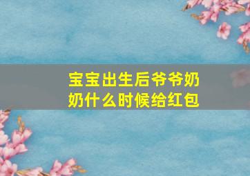 宝宝出生后爷爷奶奶什么时候给红包