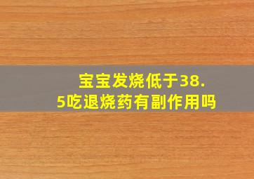 宝宝发烧低于38.5吃退烧药有副作用吗