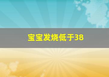 宝宝发烧低于38