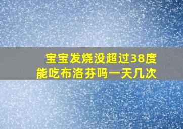 宝宝发烧没超过38度能吃布洛芬吗一天几次