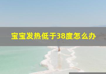 宝宝发热低于38度怎么办