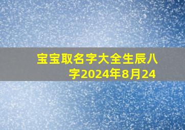 宝宝取名字大全生辰八字2024年8月24