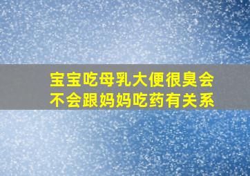 宝宝吃母乳大便很臭会不会跟妈妈吃药有关系