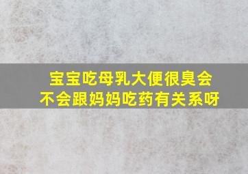 宝宝吃母乳大便很臭会不会跟妈妈吃药有关系呀