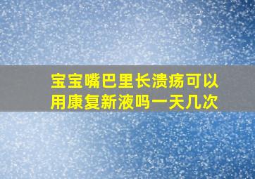 宝宝嘴巴里长溃疡可以用康复新液吗一天几次