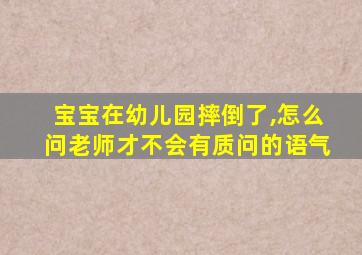 宝宝在幼儿园摔倒了,怎么问老师才不会有质问的语气