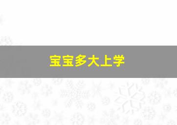 宝宝多大上学