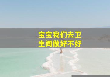 宝宝我们去卫生间做好不好