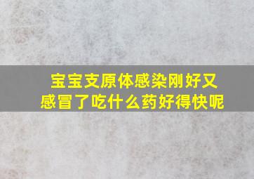 宝宝支原体感染刚好又感冒了吃什么药好得快呢