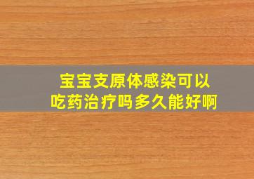 宝宝支原体感染可以吃药治疗吗多久能好啊