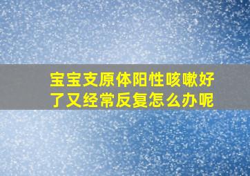 宝宝支原体阳性咳嗽好了又经常反复怎么办呢