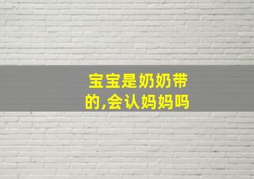 宝宝是奶奶带的,会认妈妈吗