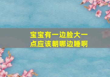 宝宝有一边脸大一点应该朝哪边睡啊