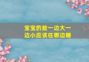 宝宝的脸一边大一边小应该往哪边睡