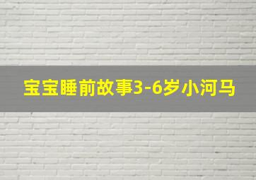 宝宝睡前故事3-6岁小河马