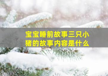 宝宝睡前故事三只小猪的故事内容是什么