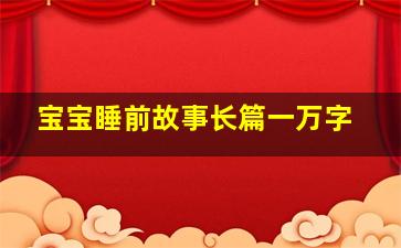 宝宝睡前故事长篇一万字