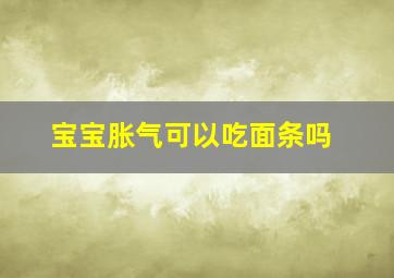 宝宝胀气可以吃面条吗