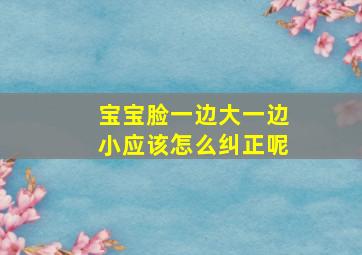 宝宝脸一边大一边小应该怎么纠正呢