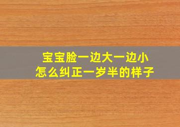 宝宝脸一边大一边小怎么纠正一岁半的样子