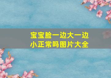 宝宝脸一边大一边小正常吗图片大全