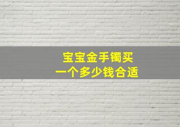 宝宝金手镯买一个多少钱合适