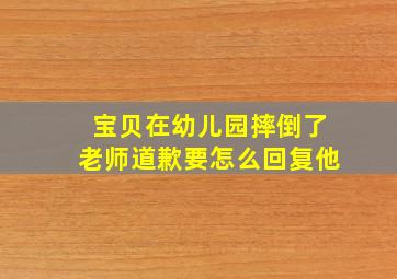 宝贝在幼儿园摔倒了老师道歉要怎么回复他