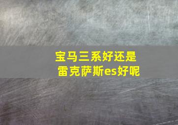 宝马三系好还是雷克萨斯es好呢