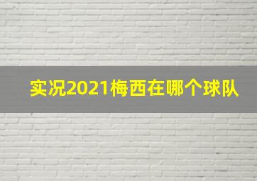 实况2021梅西在哪个球队