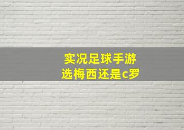 实况足球手游选梅西还是c罗