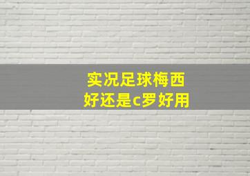 实况足球梅西好还是c罗好用