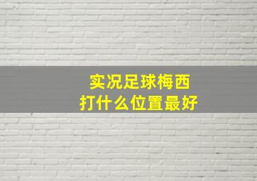 实况足球梅西打什么位置最好