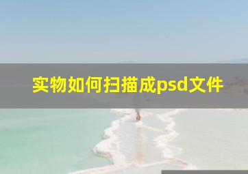 实物如何扫描成psd文件