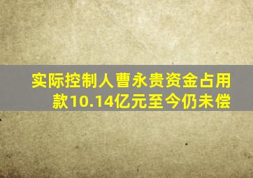 实际控制人曹永贵资金占用款10.14亿元至今仍未偿