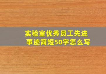 实验室优秀员工先进事迹简短50字怎么写