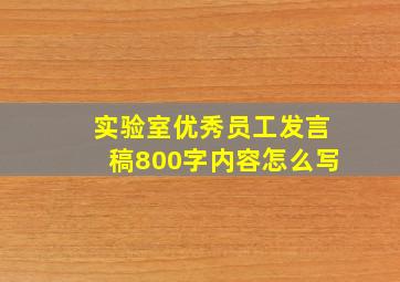 实验室优秀员工发言稿800字内容怎么写