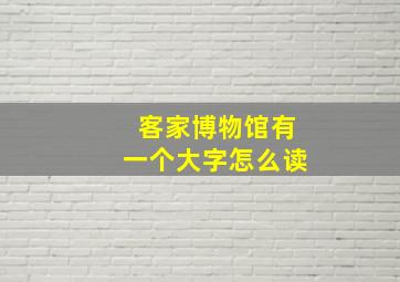 客家博物馆有一个大字怎么读