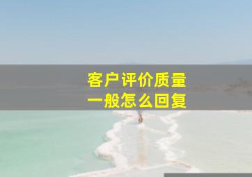 客户评价质量一般怎么回复