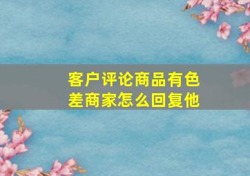 客户评论商品有色差商家怎么回复他