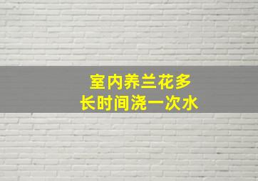 室内养兰花多长时间浇一次水