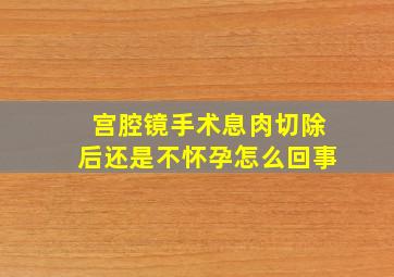 宫腔镜手术息肉切除后还是不怀孕怎么回事