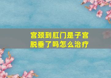 宫颈到肛门是子宫脱垂了吗怎么治疗