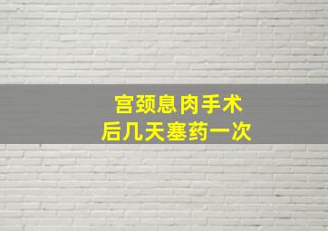 宫颈息肉手术后几天塞药一次