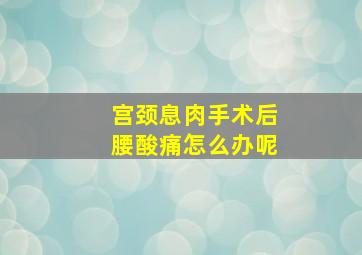 宫颈息肉手术后腰酸痛怎么办呢